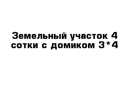 Земельный участок 4 сотки с домиком 3*4